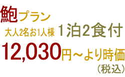 鮑プラン 大人2名お1人様 1泊2食付 12,030円〜より時価